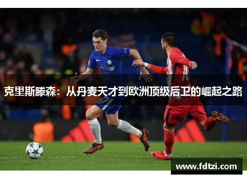 克里斯滕森：从丹麦天才到欧洲顶级后卫的崛起之路