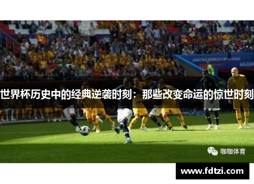 世界杯历史中的经典逆袭时刻：那些改变命运的惊世时刻