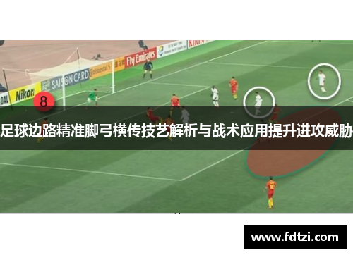 足球边路精准脚弓横传技艺解析与战术应用提升进攻威胁
