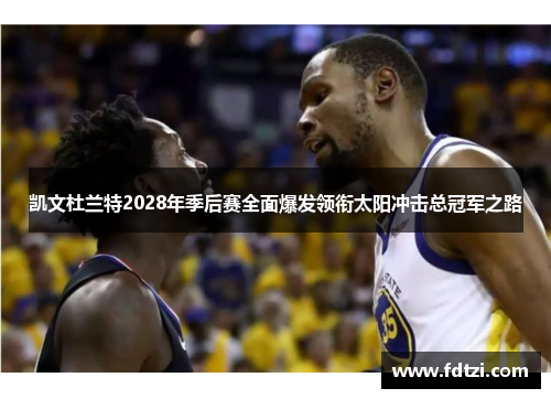 凯文杜兰特2028年季后赛全面爆发领衔太阳冲击总冠军之路