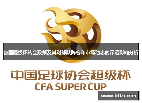 各国超级杯转会政策及其对球队阵容和市场动态的深远影响分析