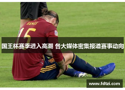 国王杯赛季进入高潮 各大媒体密集报道赛事动向