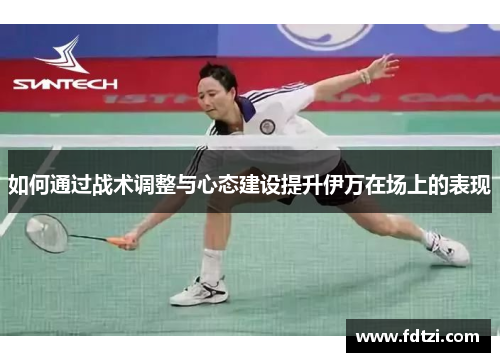 如何通过战术调整与心态建设提升伊万在场上的表现