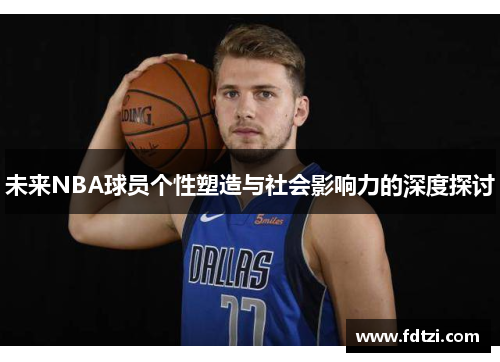 未来NBA球员个性塑造与社会影响力的深度探讨