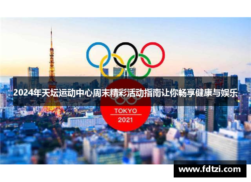 2024年天坛运动中心周末精彩活动指南让你畅享健康与娱乐