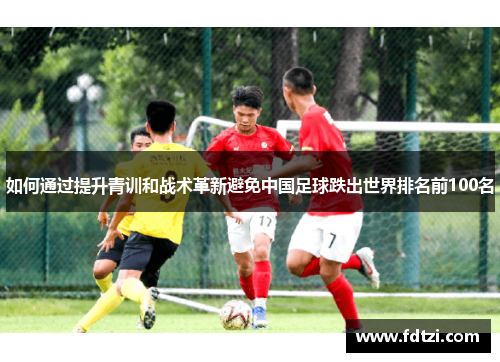 如何通过提升青训和战术革新避免中国足球跌出世界排名前100名