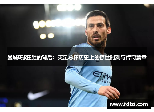 曼城8球狂胜的背后：英足总杯历史上的惊世时刻与传奇篇章