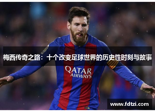 梅西传奇之路：十个改变足球世界的历史性时刻与故事