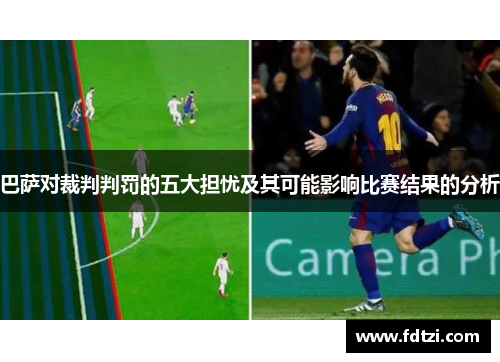 巴萨对裁判判罚的五大担忧及其可能影响比赛结果的分析