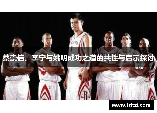 蔡崇信、李宁与姚明成功之道的共性与启示探讨 蔡崇信、李宁与姚明成功之道的共性与启示探讨
