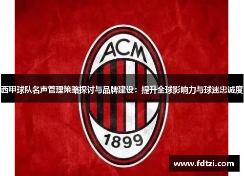 西甲球队名声管理策略探讨与品牌建设:提升全球影响力与球迷忠诚度 西甲球队名声管理策略探讨与品牌建设:提升全球影响力与球迷忠诚度
