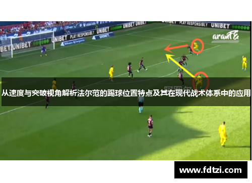 从速度与突破视角解析法尔范的踢球位置特点及其在现代战术体系中的应用