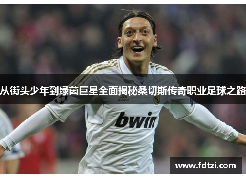 从街头少年到绿茵巨星全面揭秘桑切斯传奇职业足球之路