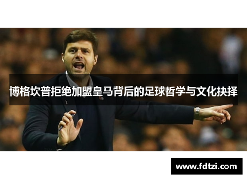 博格坎普拒绝加盟皇马背后的足球哲学与文化抉择