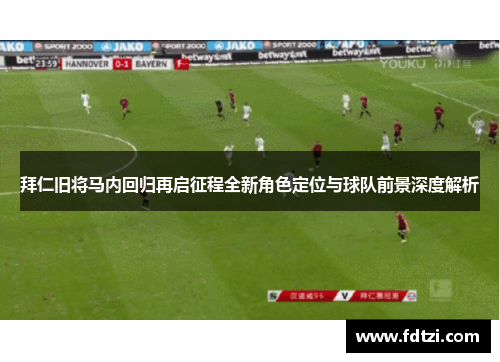 拜仁旧将马内回归再启征程全新角色定位与球队前景深度解析