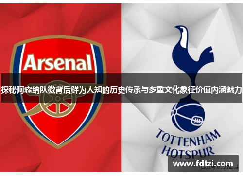 探秘阿森纳队徽背后鲜为人知的历史传承与多重文化象征价值内涵魅力 探秘阿森纳队徽背后鲜为人知的历史传承与多重文化象征价值内涵魅力
