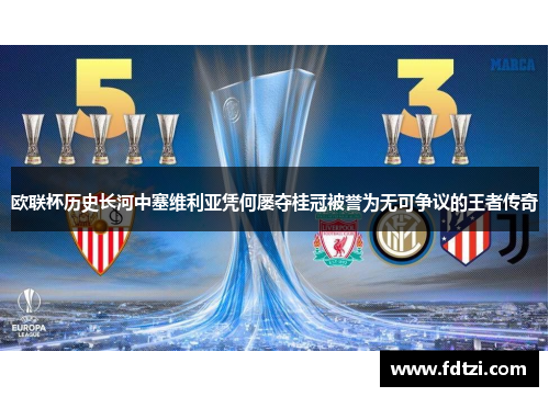 欧联杯历史长河中塞维利亚凭何屡夺桂冠被誉为无可争议的王者传奇 欧联杯历史长河中塞维利亚凭何屡夺桂冠被誉为无可争议的王者传奇