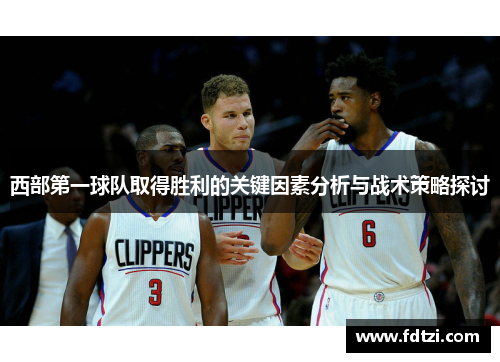 西部第一球队取得胜利的关键因素分析与战术策略探讨