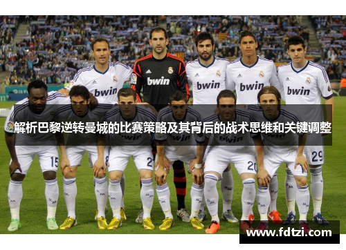 解析巴黎逆转曼城的比赛策略及其背后的战术思维和关键调整