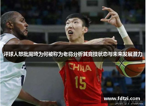 评球人怒批周琦为何被称为老将分析其竞技状态与未来发展潜力