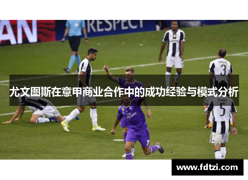 尤文图斯在意甲商业合作中的成功经验与模式分析