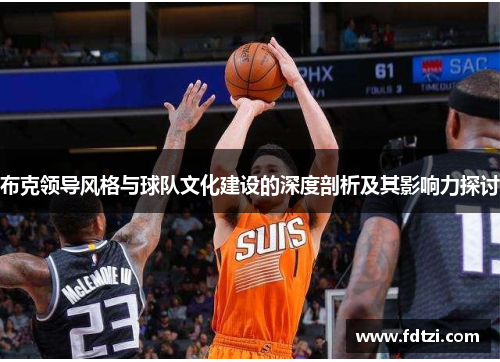 布克领导风格与球队文化建设的深度剖析及其影响力探讨 布克领导风格与球队文化建设的深度剖析及其影响力探讨
