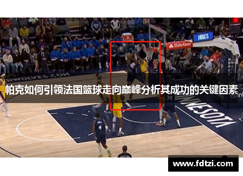 帕克如何引领法国篮球走向巅峰分析其成功的关键因素 帕克如何引领法国篮球走向巅峰分析其成功的关键因素