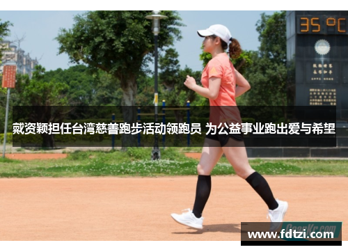 戴资颖担任台湾慈善跑步活动领跑员 为公益事业跑出爱与希望