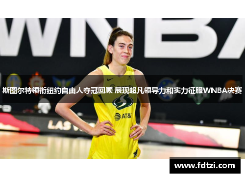 斯图尔特领衔纽约自由人夺冠回顾 展现超凡领导力和实力征服WNBA决赛 斯图尔特领衔纽约自由人夺冠回顾 展现超凡领导力和实力征服WNBA决赛