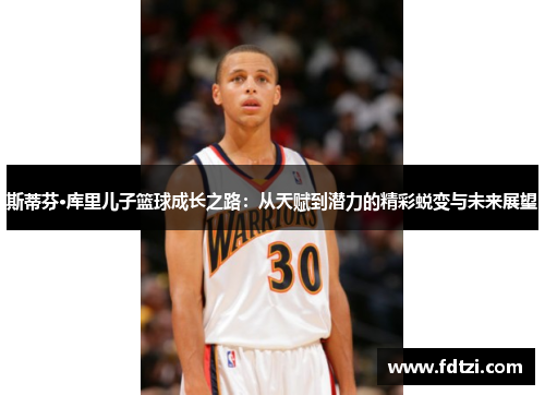 斯蒂芬·库里儿子篮球成长之路：从天赋到潜力的精彩蜕变与未来展望