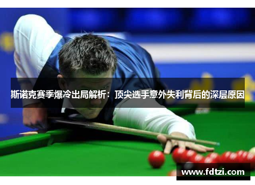 斯诺克赛季爆冷出局解析：顶尖选手意外失利背后的深层原因