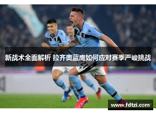 新战术全面解析 拉齐奥蓝鹰如何应对赛季严峻挑战
