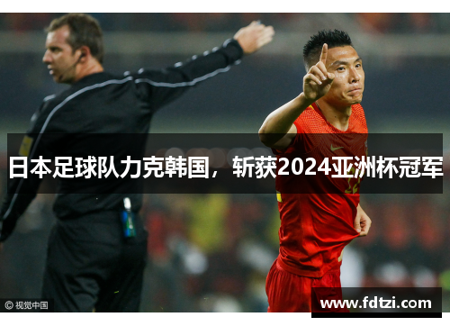 日本足球队力克韩国，斩获2024亚洲杯冠军