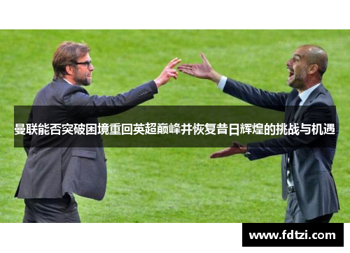 曼联能否突破困境重回英超巅峰并恢复昔日辉煌的挑战与机遇