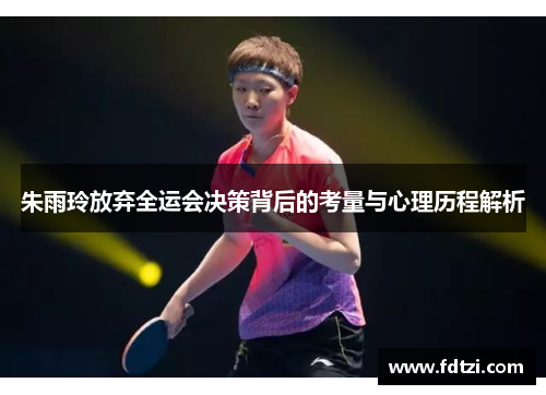 朱雨玲放弃全运会决策背后的考量与心理历程解析