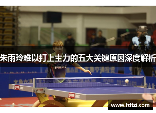 朱雨玲难以打上主力的五大关键原因深度解析