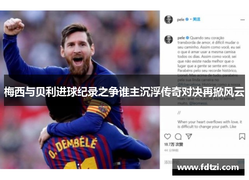 梅西与贝利进球纪录之争谁主沉浮传奇对决再掀风云