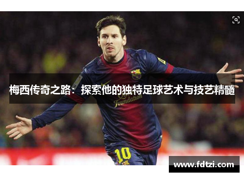 梅西传奇之路：探索他的独特足球艺术与技艺精髓